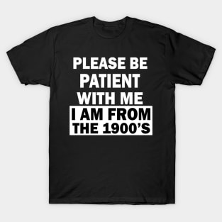 please be patient with me im from the 1900s T-Shirt